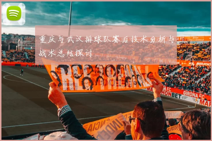 重庆与武汉排球队赛后技术分析与战术总结探讨