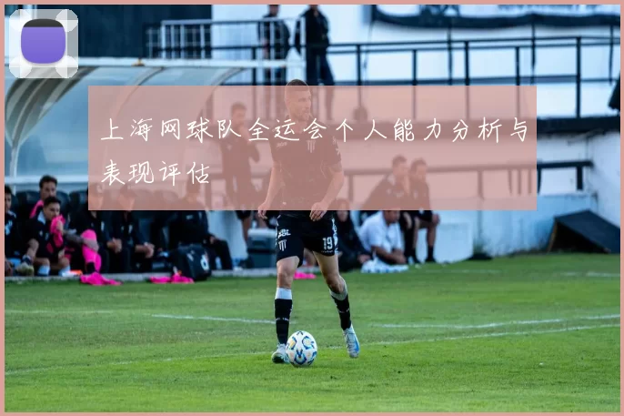 上海网球队全运会个人能力分析与表现评估