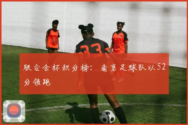 联合会杯积分榜：南京足球队以52分领跑