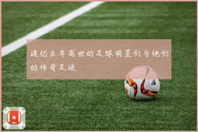 追忆去年离世的足球明星们与他们的传奇足迹