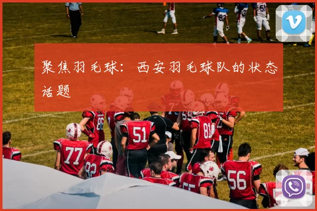 聚焦羽毛球：西安羽毛球队的状态话题