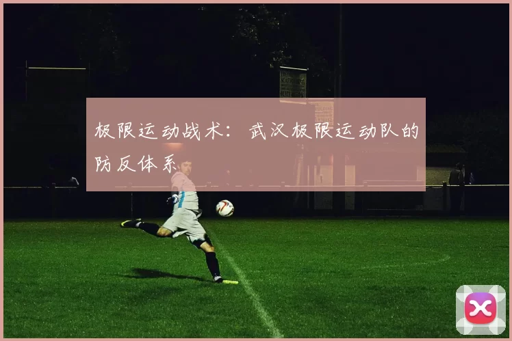 极限运动战术：武汉极限运动队的防反体系
