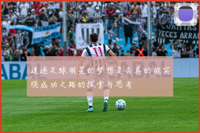 追逐足球明星的梦想是否真的能实现成功之路的探索与思考