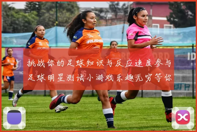 挑战你的足球知识与反应速度参与足球明星测试小游戏乐趣无穷等你来战